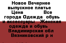 Новое Вечернее, выпускное платье  › Цена ­ 15 000 - Все города Одежда, обувь и аксессуары » Женская одежда и обувь   . Владимирская обл.,Вязниковский р-н